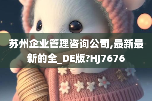 苏州企业管理咨询公司,最新最新的全_DE版?HJ7676