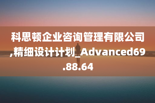 科思顿企业咨询管理有限公司,精细设计计划_Advanced69.88.64