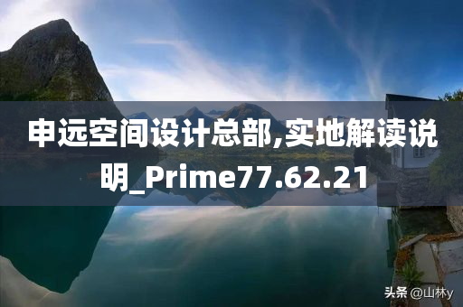 申远空间设计总部,实地解读说明_Prime77.62.21