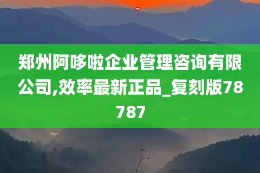 郑州阿哆啦企业管理咨询有限公司,效率最新正品_复刻版78787