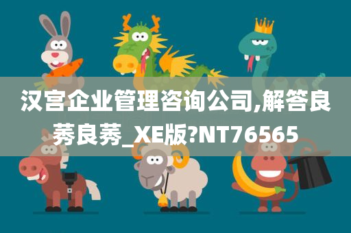 汉宫企业管理咨询公司,解答良莠良莠_XE版?NT76565