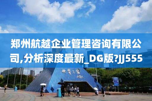 郑州航越企业管理咨询有限公司,分析深度最新_DG版?JJ555