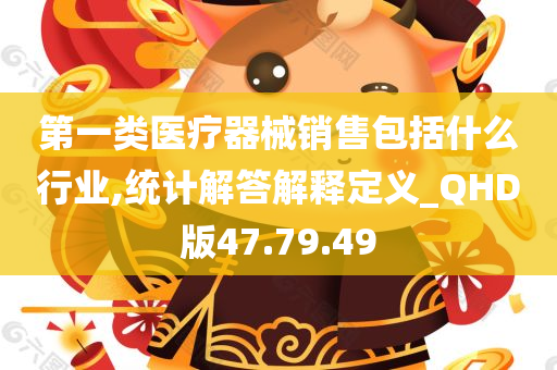 第一类医疗器械销售包括什么行业,统计解答解释定义_QHD版47.79.49