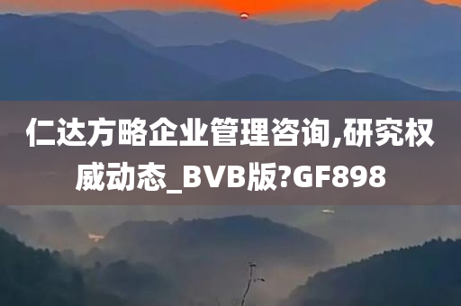 仁达方略企业管理咨询,研究权威动态_BVB版?GF898