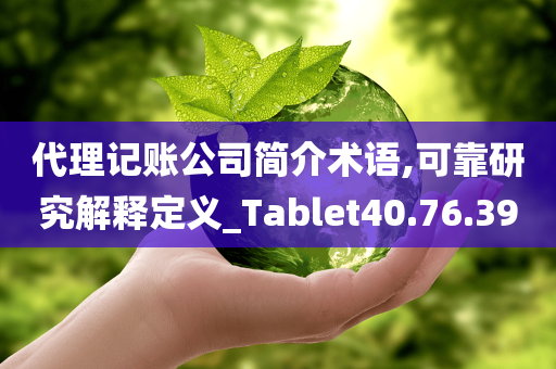 代理记账公司简介术语,可靠研究解释定义_Tablet40.76.39