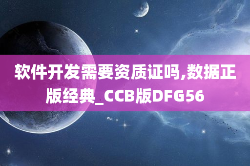 软件开发需要资质证吗,数据正版经典_CCB版DFG56