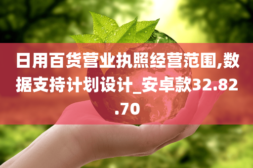 日用百货营业执照经营范围,数据支持计划设计_安卓款32.82.70