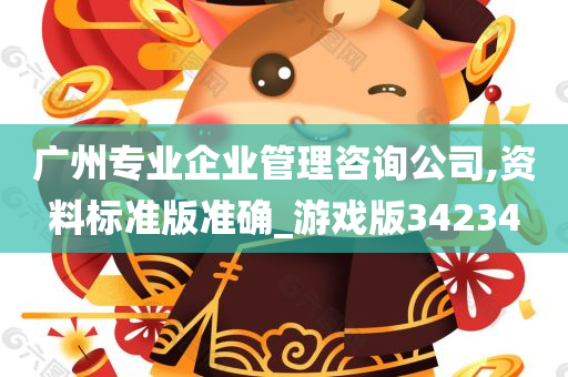 广州专业企业管理咨询公司,资料标准版准确_游戏版34234