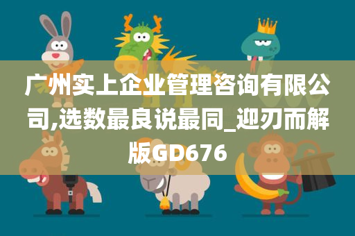 广州实上企业管理咨询有限公司,选数最良说最同_迎刃而解版GD676