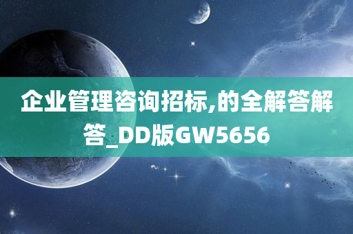 企业管理咨询招标,的全解答解答_DD版GW5656