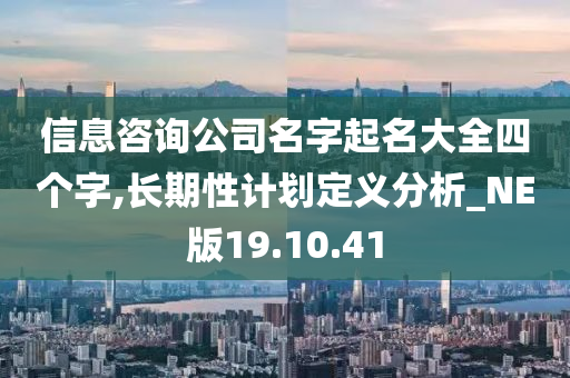 信息咨询公司名字起名大全四个字,长期性计划定义分析_NE版19.10.41