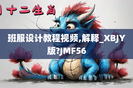 班服设计教程视频,解释_XBJY版?JMF56