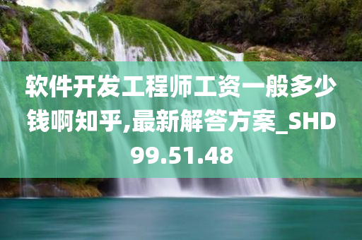 软件开发工程师工资一般多少钱啊知乎,最新解答方案_SHD99.51.48