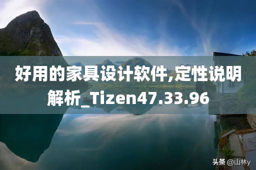 好用的家具设计软件,定性说明解析_Tizen47.33.96