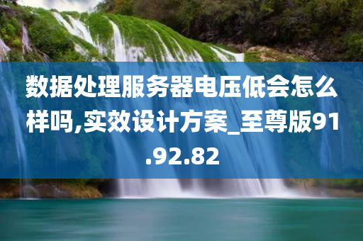 数据处理服务器电压低会怎么样吗,实效设计方案_至尊版91.92.82