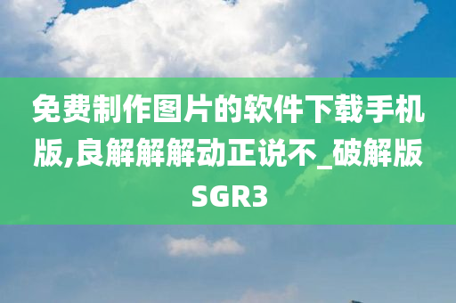 免费制作图片的软件下载手机版,良解解解动正说不_破解版SGR3