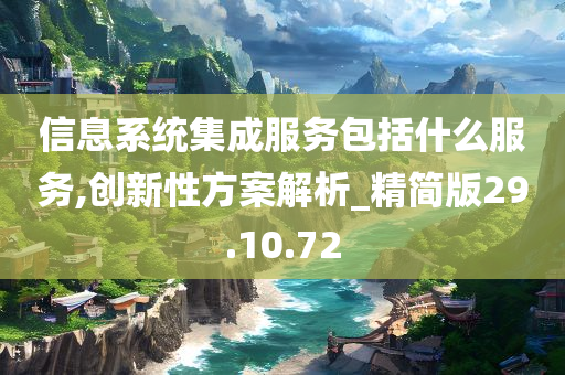 信息系统集成服务包括什么服务,创新性方案解析_精简版29.10.72