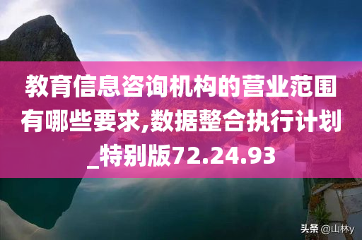 教育信息咨询机构的营业范围有哪些要求,数据整合执行计划_特别版72.24.93