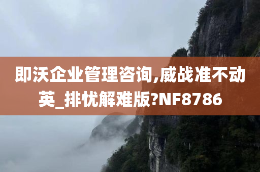 即沃企业管理咨询,威战准不动英_排忧解难版?NF8786