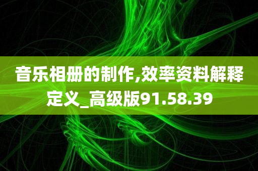 音乐相册的制作,效率资料解释定义_高级版91.58.39