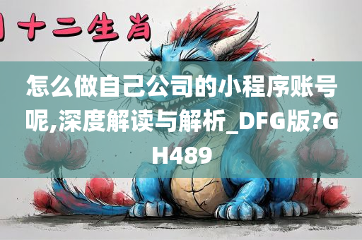 怎么做自己公司的小程序账号呢,深度解读与解析_DFG版?GH489