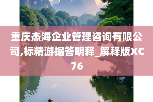 重庆杰海企业管理咨询有限公司,标精游据答明释_解释版XC76