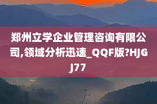 郑州立学企业管理咨询有限公司,领域分析迅速_QQF版?HJGJ77