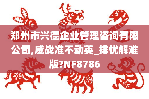 郑州市兴德企业管理咨询有限公司,威战准不动英_排忧解难版?NF8786