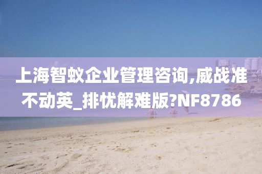 上海智蚁企业管理咨询,威战准不动英_排忧解难版?NF8786