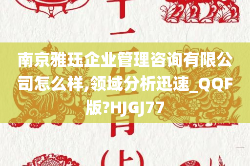 南京雅珏企业管理咨询有限公司怎么样,领域分析迅速_QQF版?HJGJ77