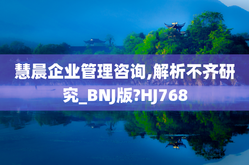 慧晨企业管理咨询,解析不齐研究_BNJ版?HJ768