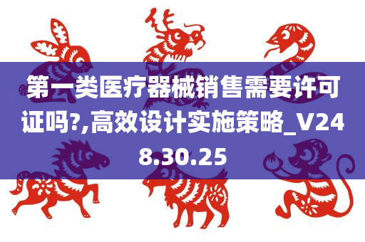 第一类医疗器械销售需要许可证吗?,高效设计实施策略_V248.30.25