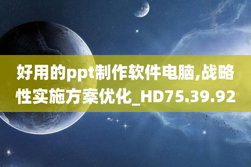 好用的ppt制作软件电脑,战略性实施方案优化_HD75.39.92