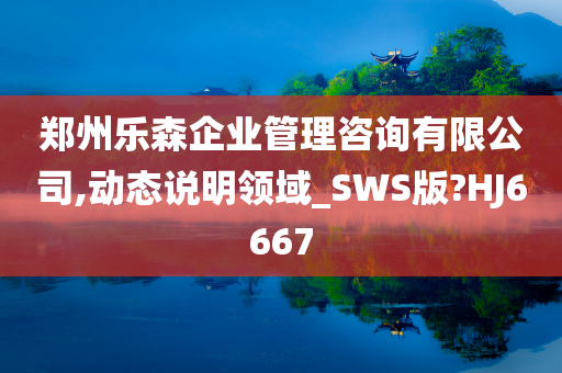 郑州乐森企业管理咨询有限公司,动态说明领域_SWS版?HJ6667