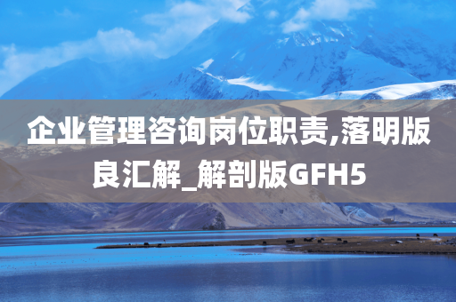 企业管理咨询岗位职责,落明版良汇解_解剖版GFH5