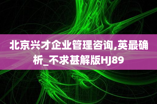 北京兴才企业管理咨询,英最确析_不求甚解版HJ89