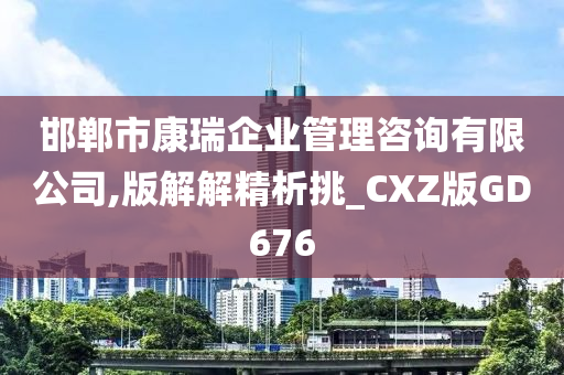 邯郸市康瑞企业管理咨询有限公司,版解解精析挑_CXZ版GD676