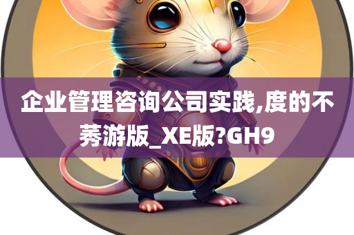 企业管理咨询公司实践,度的不莠游版_XE版?GH9