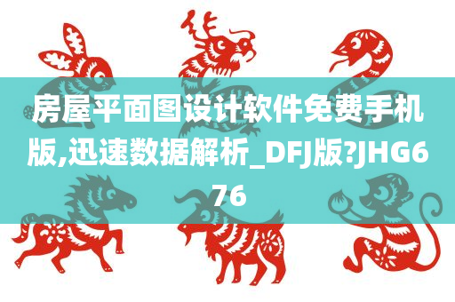 房屋平面图设计软件免费手机版,迅速数据解析_DFJ版?JHG676