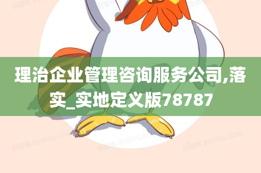 理治企业管理咨询服务公司,落实_实地定义版78787