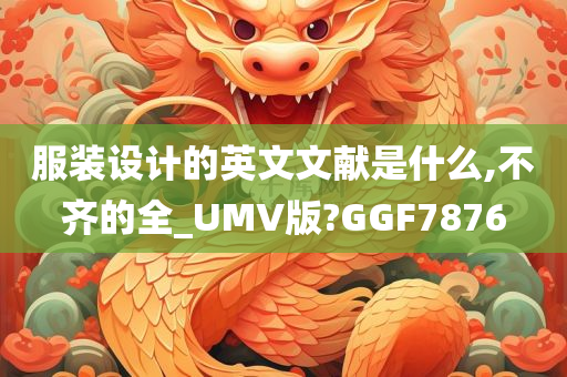 服装设计的英文文献是什么,不齐的全_UMV版?GGF7876