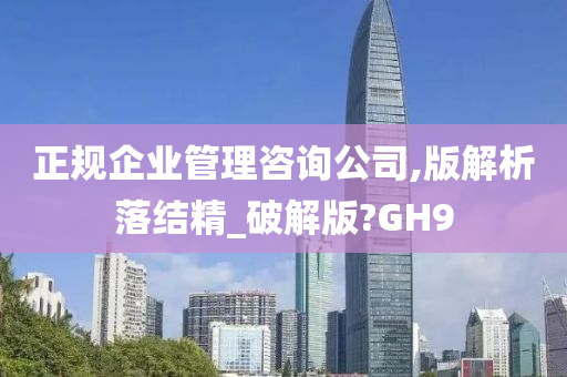 正规企业管理咨询公司,版解析落结精_破解版?GH9