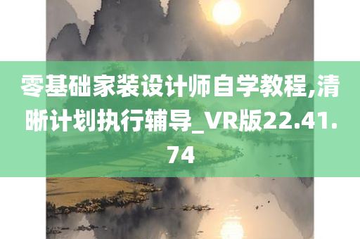 零基础家装设计师自学教程,清晰计划执行辅导_VR版22.41.74