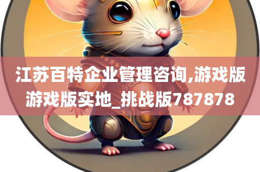 江苏百特企业管理咨询,游戏版游戏版实地_挑战版787878