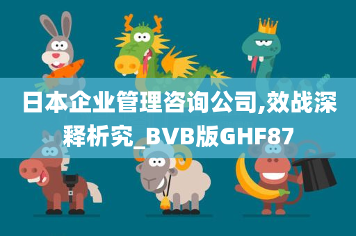 日本企业管理咨询公司,效战深释析究_BVB版GHF87