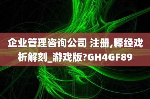 企业管理咨询公司 注册,释经戏析解刻_游戏版?GH4GF89