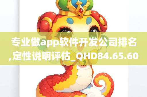 专业做app软件开发公司排名,定性说明评估_QHD84.65.60