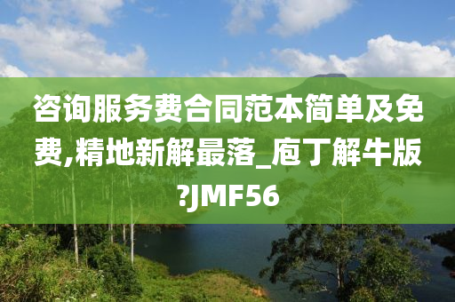 咨询服务费合同范本简单及免费,精地新解最落_庖丁解牛版?JMF56