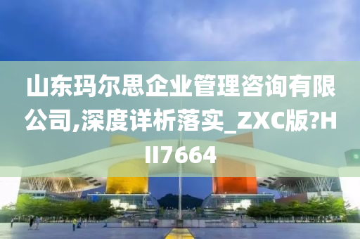 山东玛尔思企业管理咨询有限公司,深度详析落实_ZXC版?HII7664