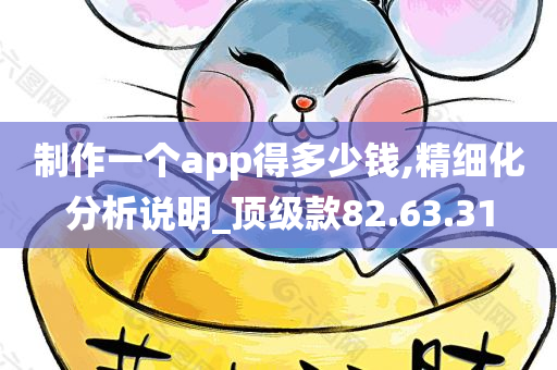 制作一个app得多少钱,精细化分析说明_顶级款82.63.31